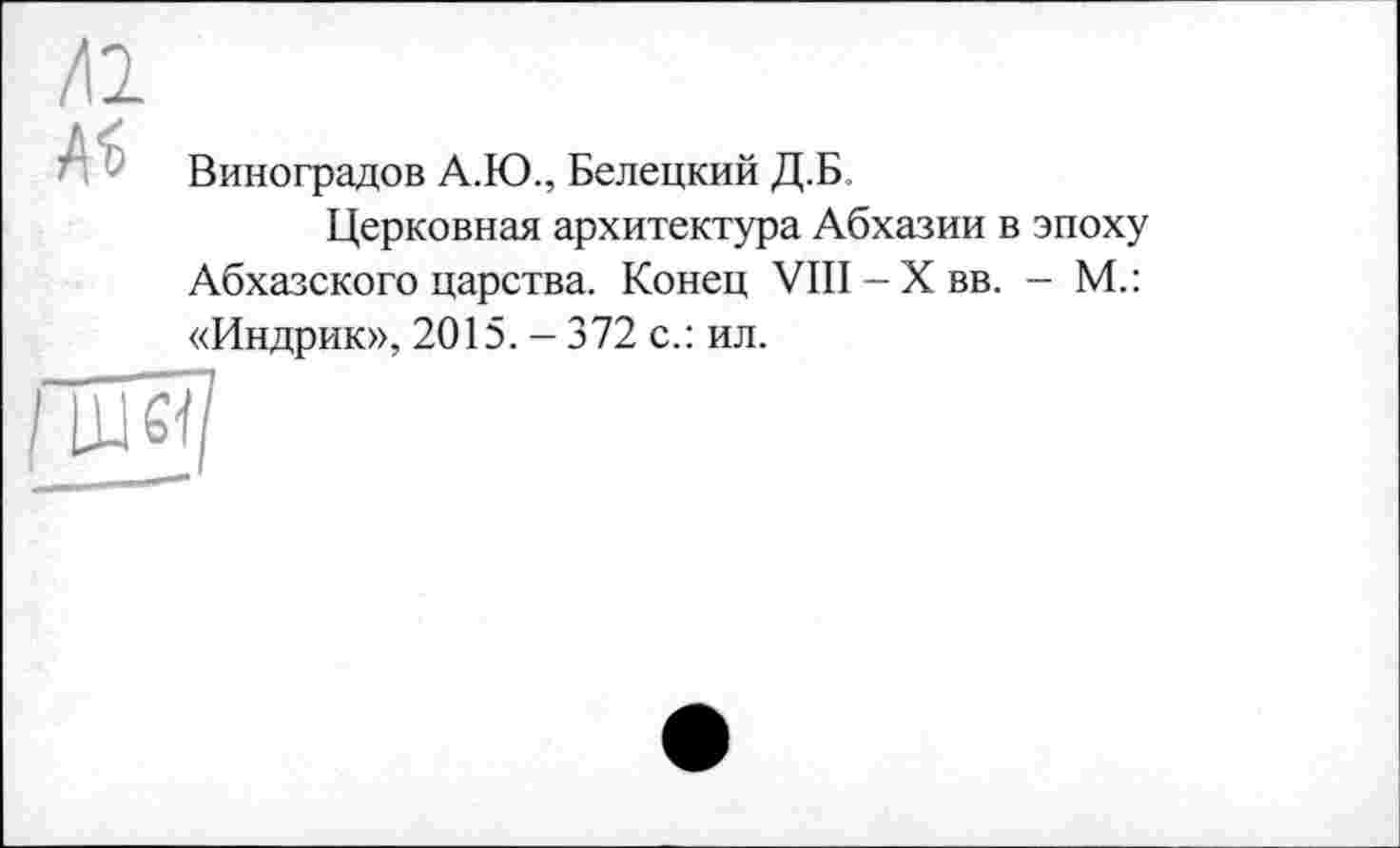 ﻿Виноградов А.Ю., Белецкий Д.Б.
Церковная архитектура Абхазии в эпоху Абхазского царства. Конец VIII-Хвв. - М.: «Индрик», 2015. - 372 с.: ил.